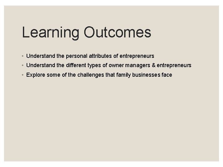 Learning Outcomes ◦ Understand the personal attributes of entrepreneurs ◦ Understand the different types