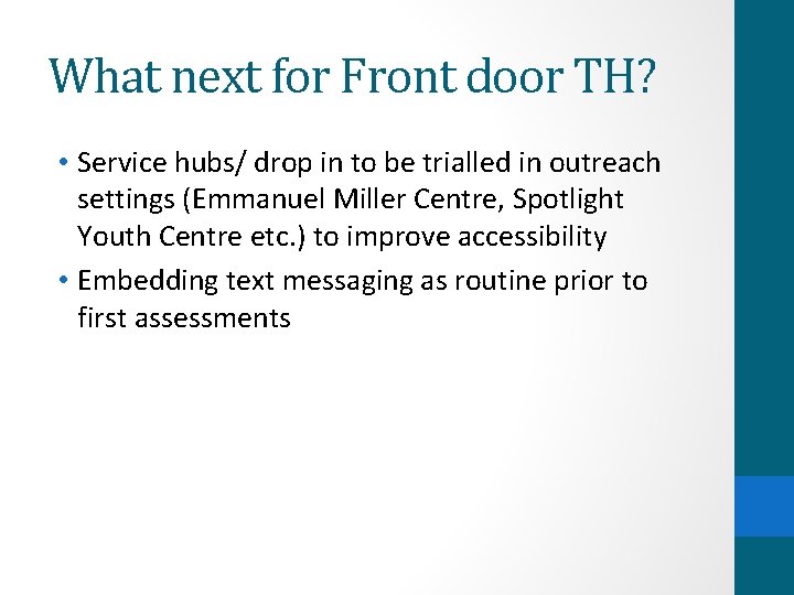What next for Front door TH? • Service hubs/ drop in to be trialled What next for Front door TH? • Service hubs/ drop in to be trialled