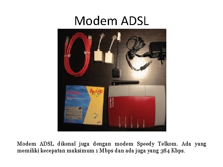 Modem ADSL dikenal juga dengan modem Speedy Telkom. Ada yang memiliki kecepatan maksimum 1