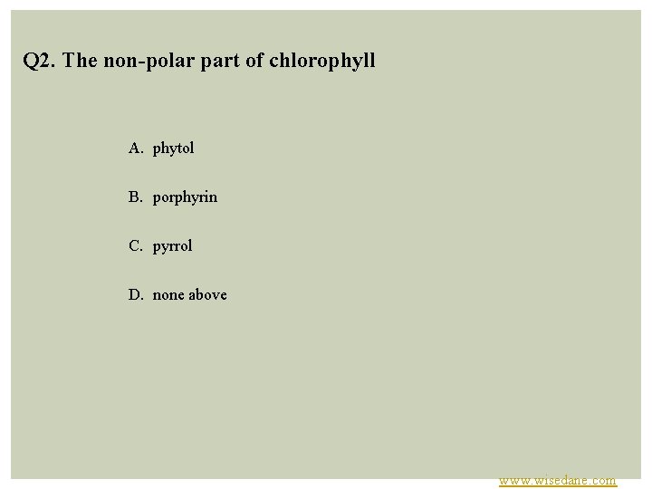 Q 2. The non-polar part of chlorophyll A. phytol B. porphyrin C. pyrrol D.