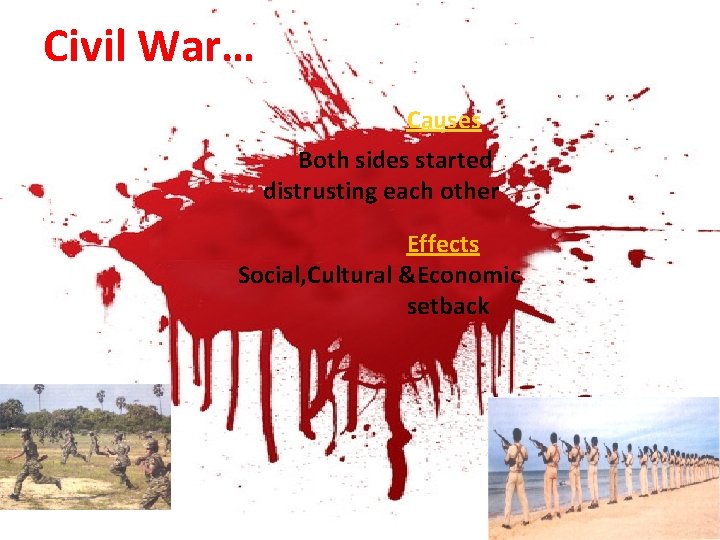Civil War… Causes Both sides started distrusting each other Effects Social, Cultural &Economic setback
