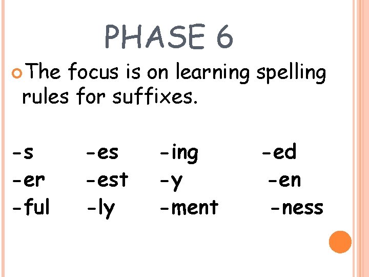  The PHASE 6 focus is on learning spelling rules for suffixes. -s -er