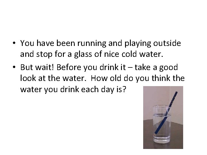  • You have been running and playing outside and stop for a glass