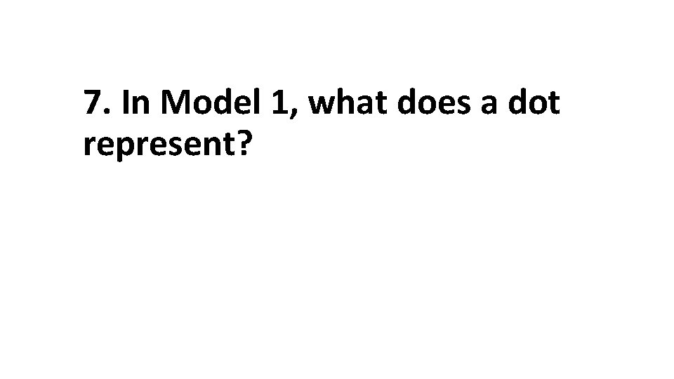 7. In Model 1, what does a dot represent? 