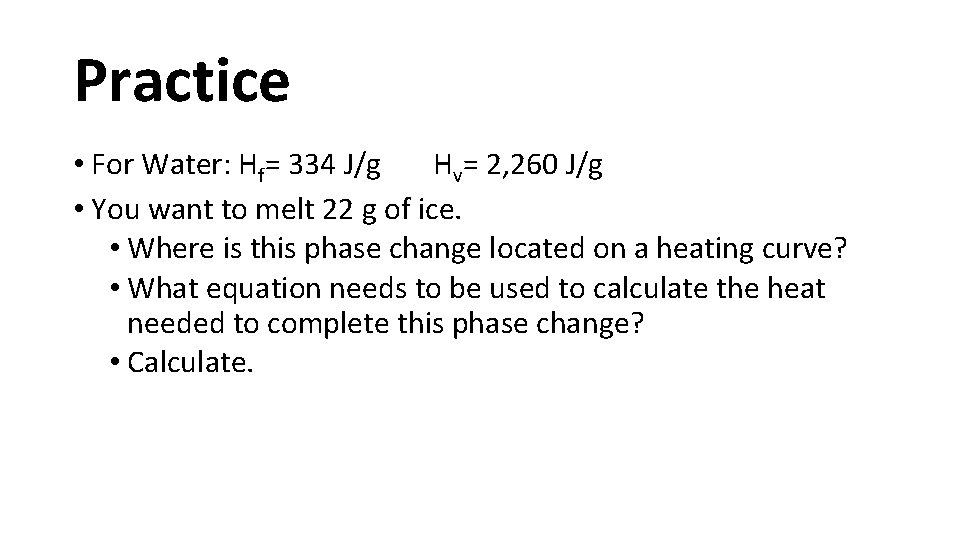 Practice • For Water: Hf= 334 J/g Hv= 2, 260 J/g • You want