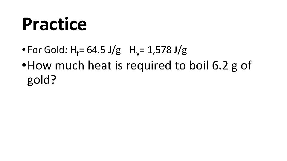 Practice • For Gold: Hf= 64. 5 J/g Hv= 1, 578 J/g • How