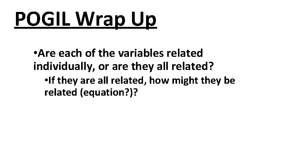 POGIL Wrap Up • Are each of the variables related individually, or are they