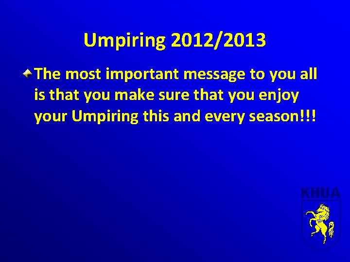 Umpiring 2012/2013 The most important message to you all is that you make sure