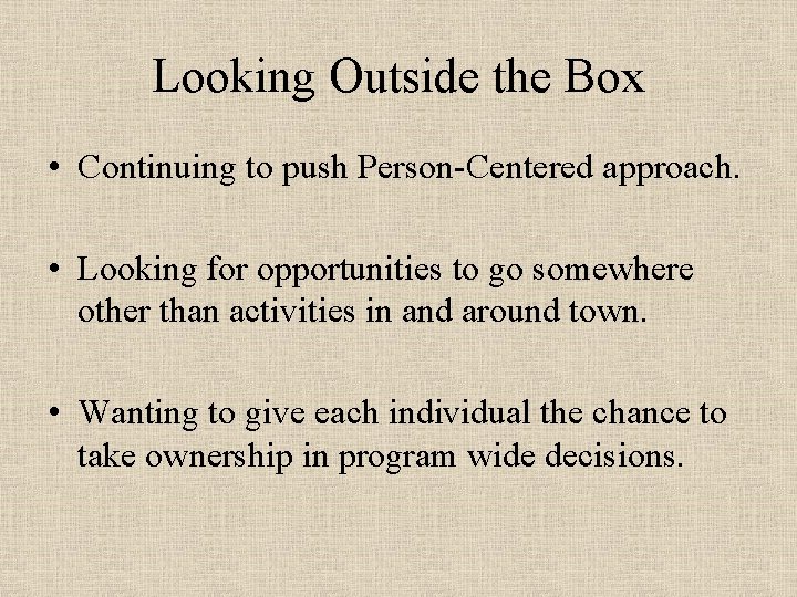 Looking Outside the Box • Continuing to push Person-Centered approach. • Looking for opportunities