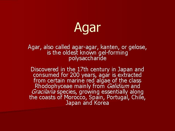 Agar, also called agar-agar, kanten, or gelose, is the oldest known gel-forming polysaccharide Discovered