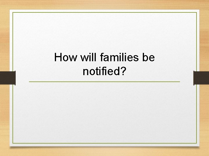 How will families be notified? 