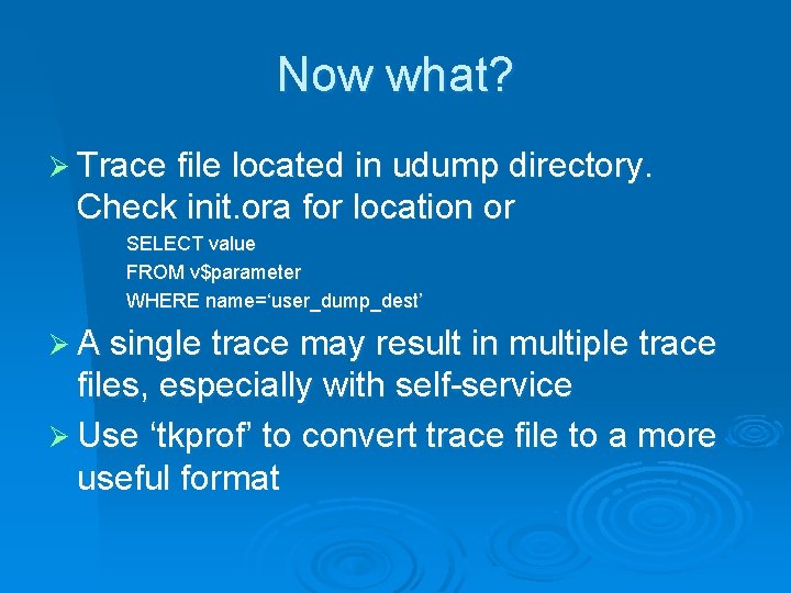 Now what? Ø Trace file located in udump directory. Check init. ora for location