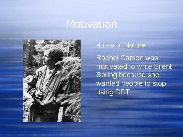 Motivation • Love of Nature Rachel Carson was motivated to write Silent Spring because