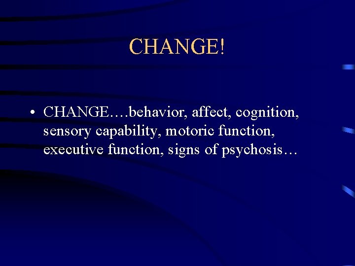 CHANGE! • CHANGE…. behavior, affect, cognition, sensory capability, motoric function, executive function, signs of