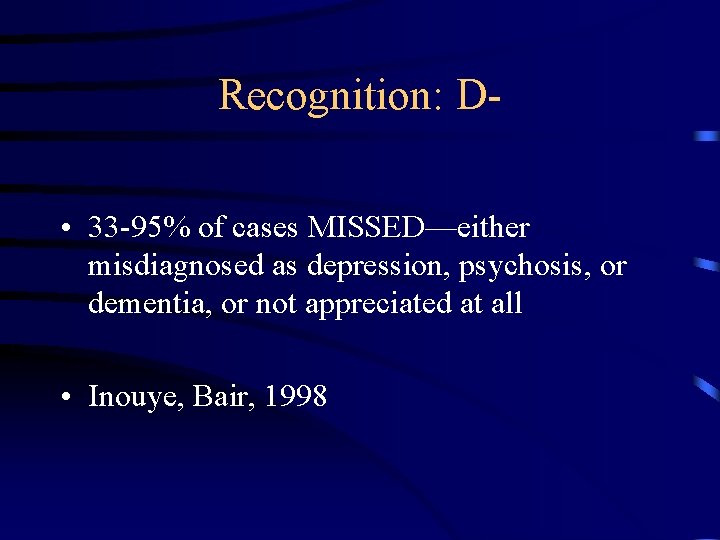 Recognition: D • 33 -95% of cases MISSED—either misdiagnosed as depression, psychosis, or dementia,