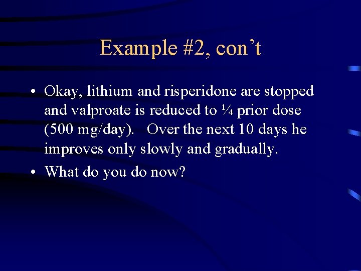 Example #2, con’t • Okay, lithium and risperidone are stopped and valproate is reduced