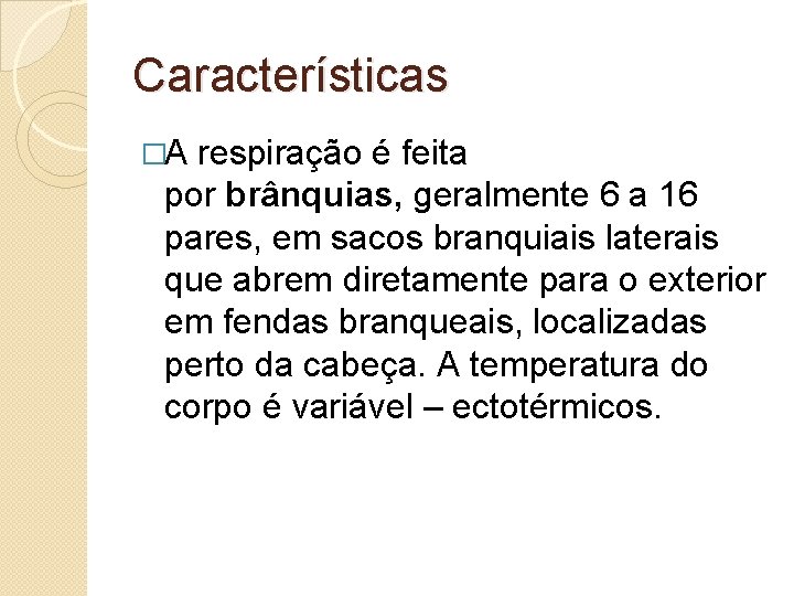 Características �A respiração é feita por brânquias, geralmente 6 a 16 pares, em sacos