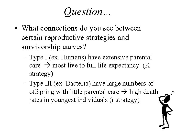 Question… • What connections do you see between certain reproductive strategies and survivorship curves?