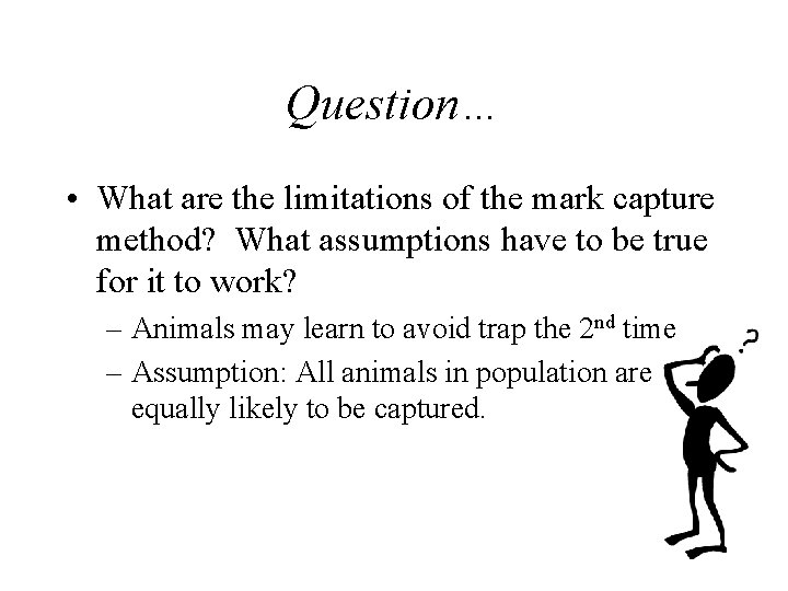 Question… • What are the limitations of the mark capture method? What assumptions have