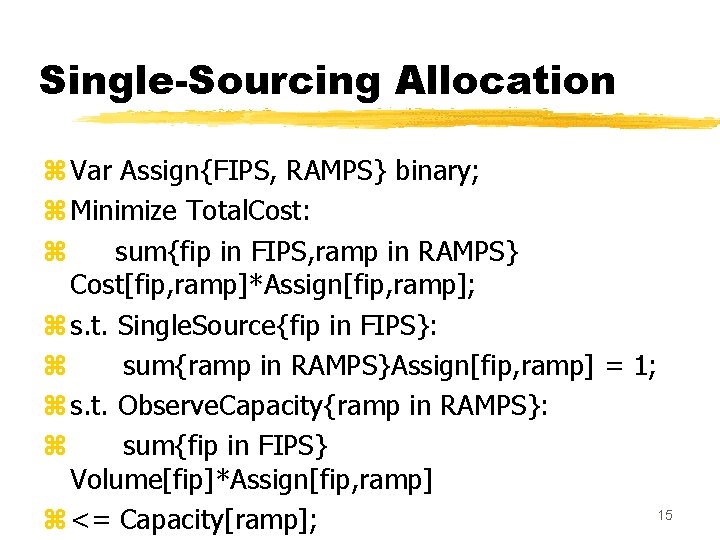 Single-Sourcing Allocation z Var Assign{FIPS, RAMPS} binary; z Minimize Total. Cost: z sum{fip in