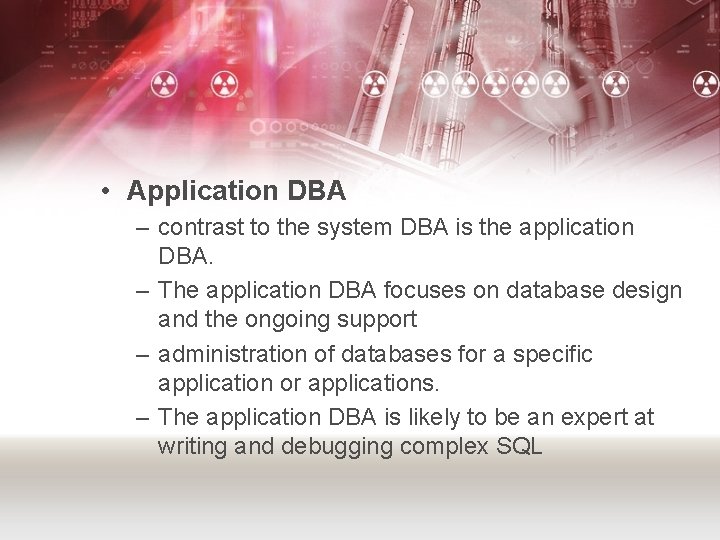  • Application DBA – contrast to the system DBA is the application DBA.