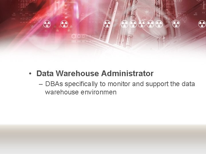  • Data Warehouse Administrator – DBAs specifically to monitor and support the data