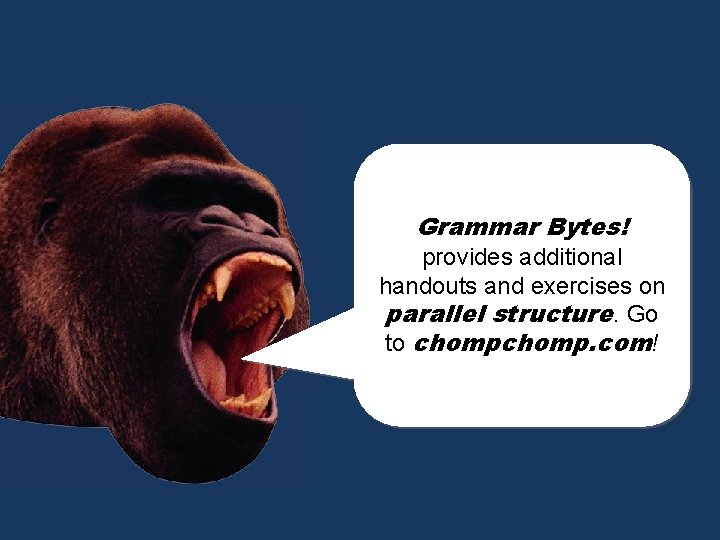 Grammar Bytes! provides additional handouts and exercises on parallel structure. Go chomp! to chomp.