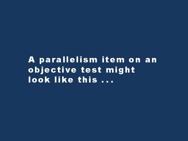 A parallelism item on an objective test might look like this. . . A parallelism item on an objective test might look like this. . .