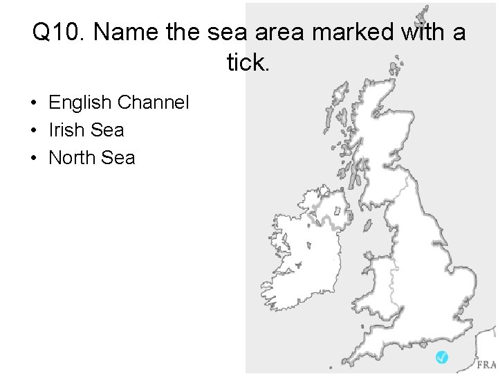 Q 10. Name the sea area marked with a tick. • English Channel •