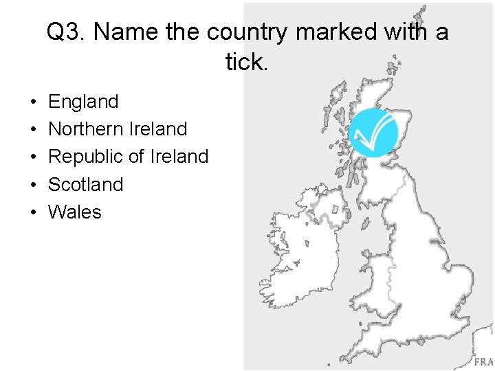 Q 3. Name the country marked with a tick. • • • England Northern