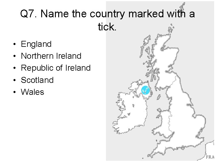 Q 7. Name the country marked with a tick. • • • England Northern