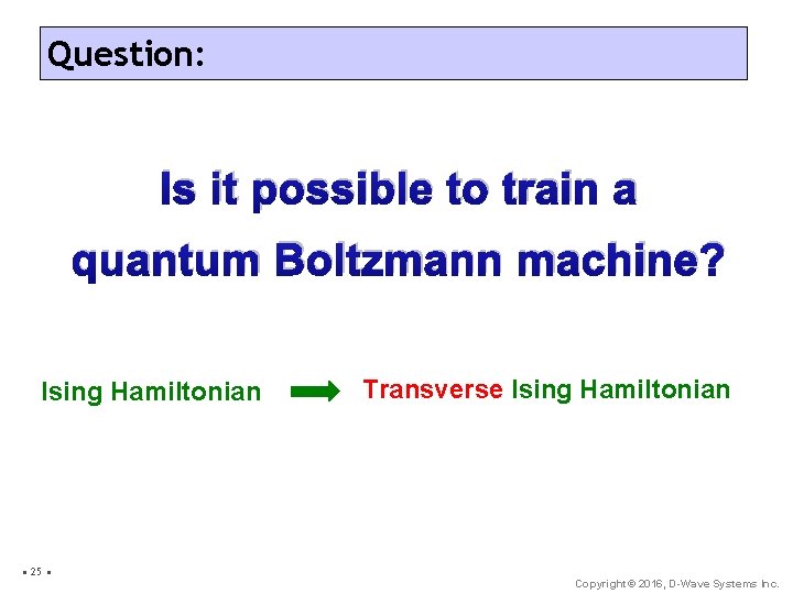 Question: Is it possible to train a quantum Boltzmann machine? Ising Hamiltonian • 25
