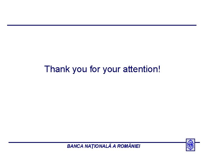 Thank you for your attention! BANCA NAŢIONALĂ A ROM NIEI 