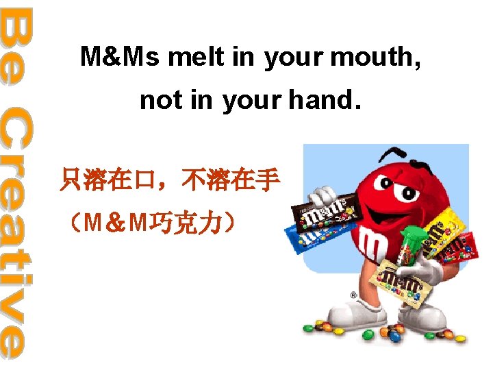 M&Ms melt in your mouth, not in your hand. 只溶在口，不溶在手 （M＆M巧克力） 