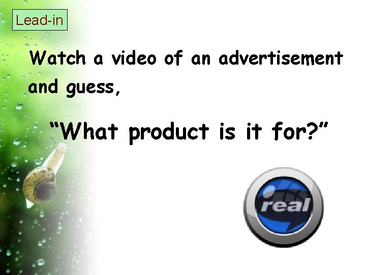 Lead-in Watch a video of an advertisement and guess, “What product is it for?