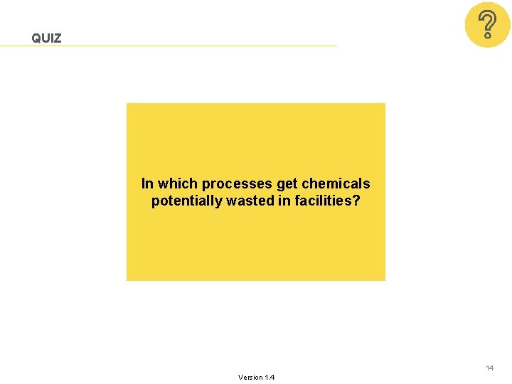 QUIZ In which processes get chemicals potentially wasted in facilities? 14 Version 1. 4 QUIZ In which processes get chemicals potentially wasted in facilities? 14 Version 1. 4