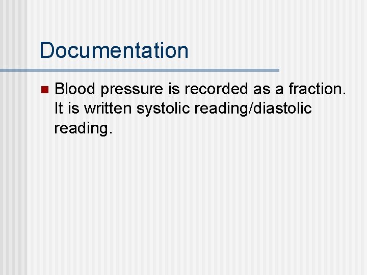 Documentation n Blood pressure is recorded as a fraction. It is written systolic reading/diastolic Documentation n Blood pressure is recorded as a fraction. It is written systolic reading/diastolic