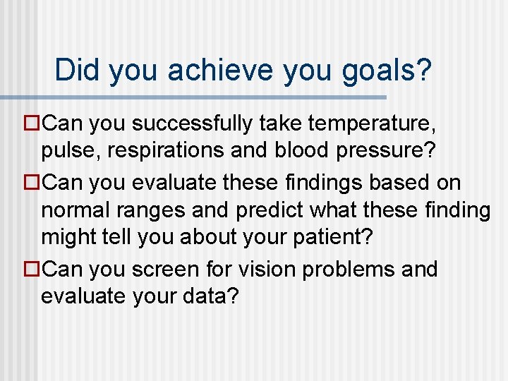 Did you achieve you goals? Can you successfully take temperature, pulse, respirations and blood Did you achieve you goals? Can you successfully take temperature, pulse, respirations and blood