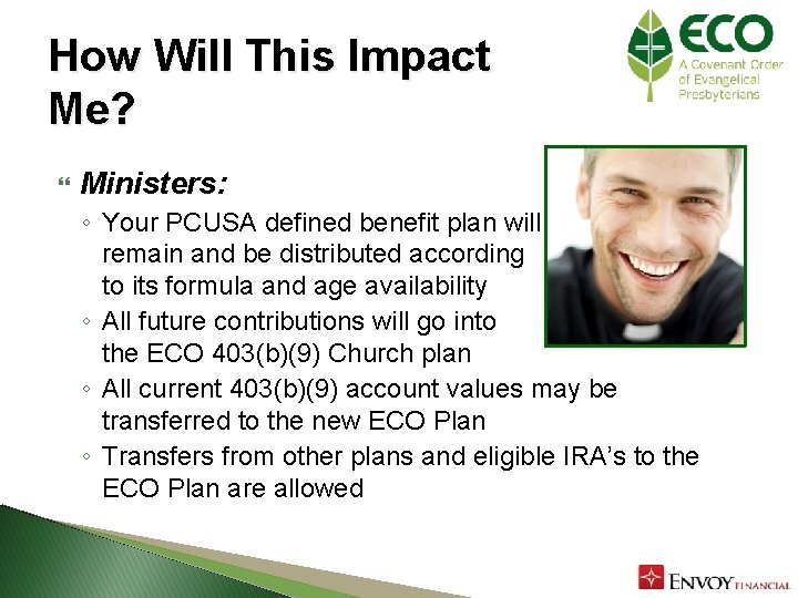 How Will This Impact Me? Ministers: ◦ Your PCUSA defined benefit plan will remain