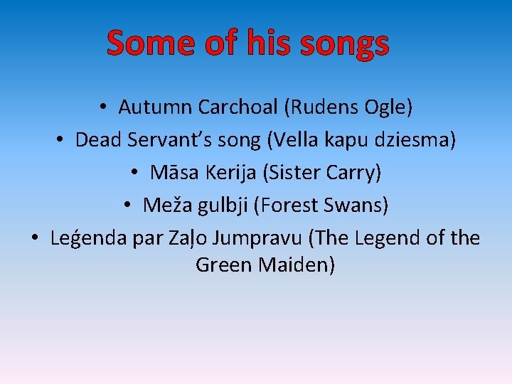 Some of his songs • Autumn Carchoal (Rudens Ogle) • Dead Servant’s song (Vella