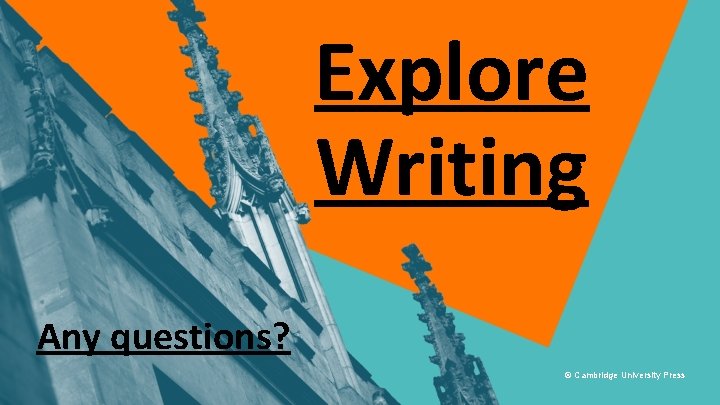 Explore Writing Any questions? © Cambridge University Press 