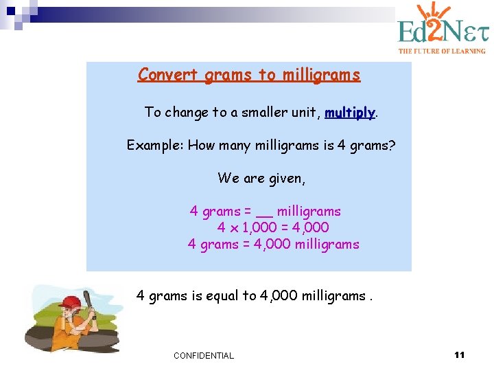 Convert grams to milligrams To change to a smaller unit, multiply. Example: How many