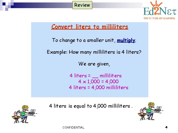 Review Convert liters to milliliters To change to a smaller unit, multiply. Example: How