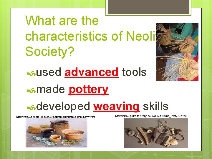 What are the characteristics of Neolithic Society? used advanced tools made pottery developed weaving