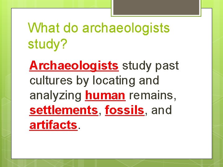 What do archaeologists study? Archaeologists study past cultures by locating and analyzing human remains,