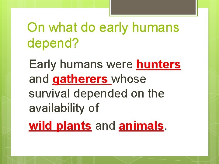 On what do early humans depend? Early humans were hunters and gatherers whose survival