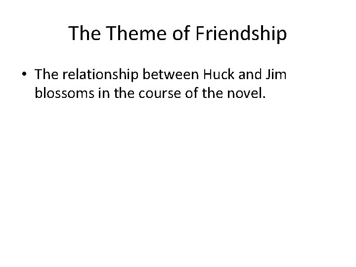 The Theme of Friendship • The relationship between Huck and Jim blossoms in the