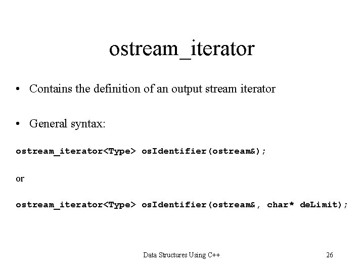 ostream_iterator • Contains the definition of an output stream iterator • General syntax: ostream_iterator<Type>