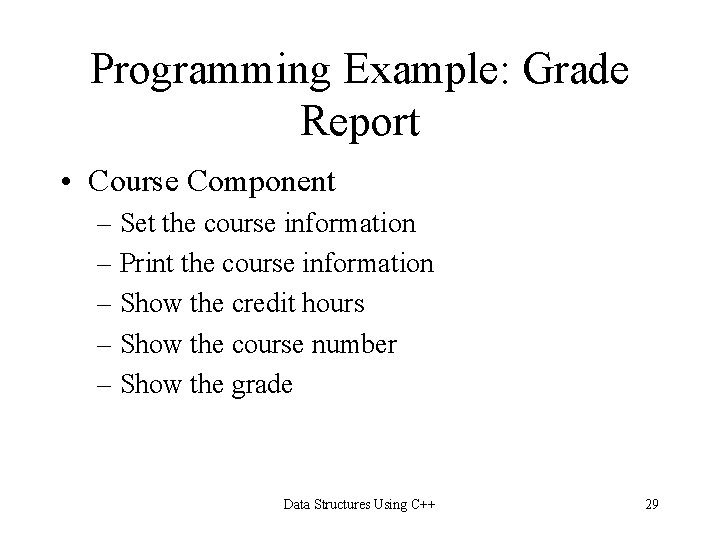 Programming Example: Grade Report • Course Component – Set the course information – Print