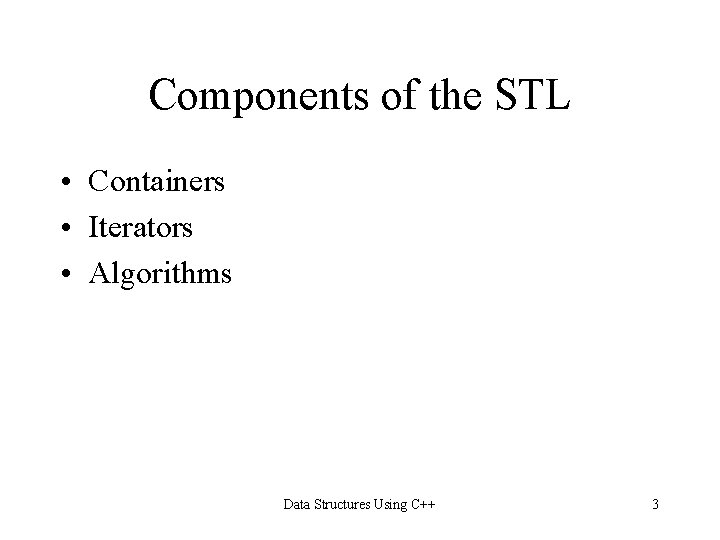 Components of the STL • Containers • Iterators • Algorithms Data Structures Using C++